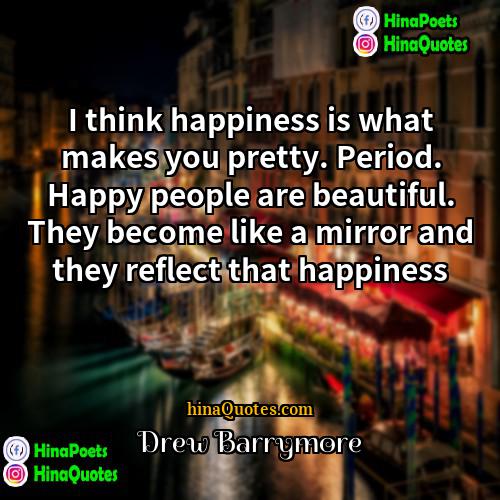 Drew Barrymore Quotes | I think happiness is what makes you
